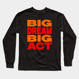 Big dream big act Long Sleeve T-Shirt